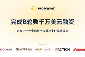 PhotonPay光子易完成B轮数千万美元融资，定义下一代全球数字金融及支付基础设施