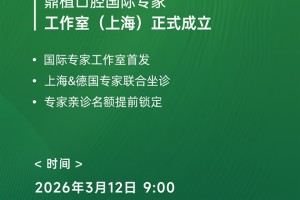 鼎植口腔国际专家工作室落地上海，3月12日中德医生联合亲诊！数字化种植技术惠及市民
